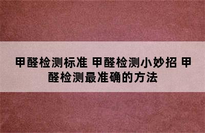 甲醛检测标准 甲醛检测小妙招 甲醛检测最准确的方法